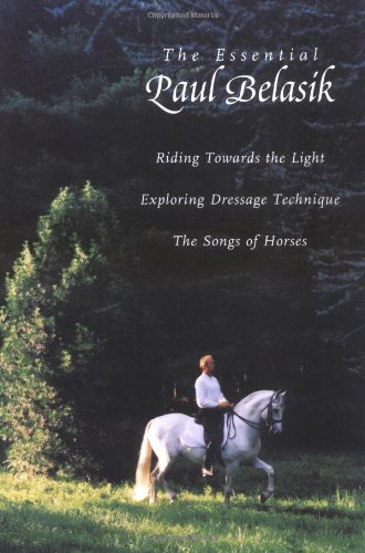 The Essential Paul Belasik: Riding Towards the Light, Exploring Dressage Technique, and The Songs of Horses - gently used hardcover