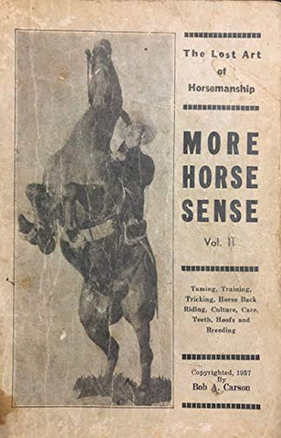More Horse Sense, Volume II; the Lost Art of Horsemanship; Taming, Training, Tricking, Horse Back Riding, Culture, Care, Teeth, Hoofs and Breeding - gently used Paperback –  1937