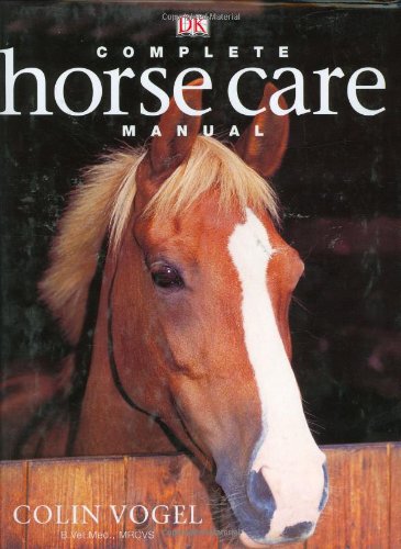 The Complete Horse Care Maunal - The Essential Practical Guide to All Aspects of Caring for Your Horse by Colin Vogel B.V.M.  (Used)