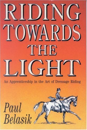 Riding Towards the Light: An Apprenticeship in the Art of Dressage Riding - gently used Paperback – 1990 by Paul Belasik
