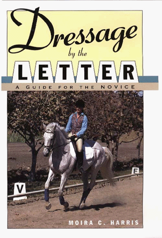 Dressage by the Letter: A Guide for the Novice - gently used Hardcover –  1997 by Moira C. Harris