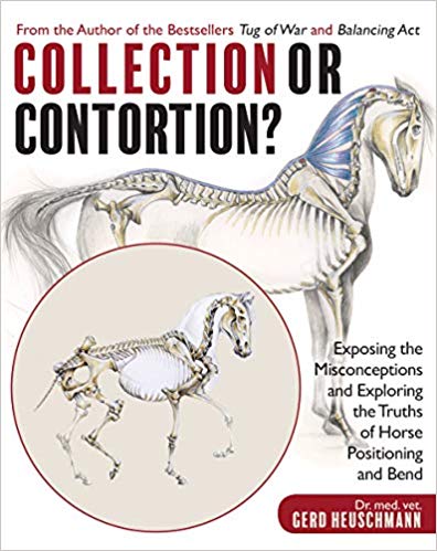 Collection or Contortion?: Exposing the Misconceptions and Exploring the Truths of Horse Positioning and Bend by Gerd Heuschmann