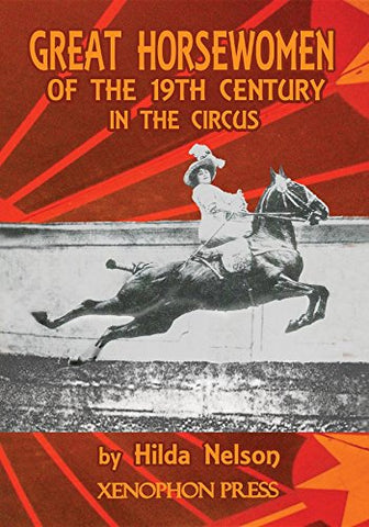 GREAT HORSEWOMEN OF THE 19TH CENTURY IN THE CIRCUS: and an Epilogue on Four Contemporary Écuyeres: Catherine Durand Henriquet, Eloise Schwarz King, Géraldine Katharina Knie, and Katja Schumann Binder