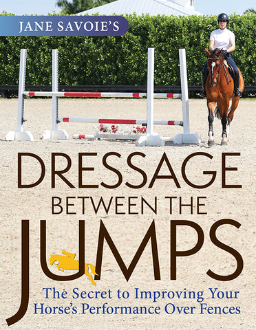 Dressage Between the Jumps The Secret to Improving Your Horse's Performance Over Fences by Jane Savoie