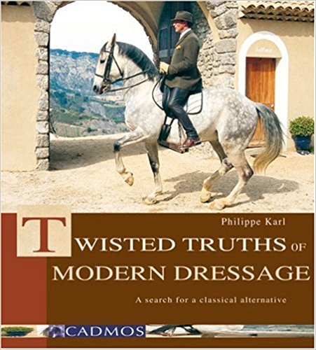 The Twisted Truths of Modern Dressage by Philippe Karl