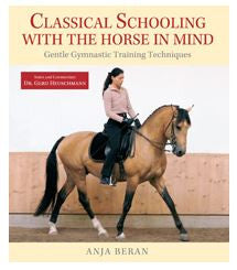 Classical Schooling with the Horse in Mind Gentle Gymnastic Training Techniques by Anja Beran