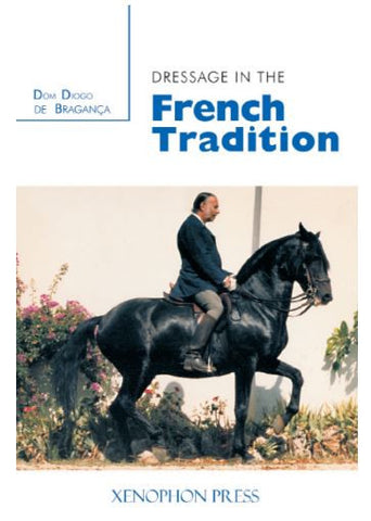 DRESSAGE IN THE FRENCH TRADITION by Dom Diogo de Bragança, long-term student of Nuno Oliveira