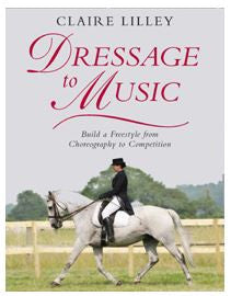 Dressage to Music - Build a Freestyle from Choreography to Competition by Claire Lilley