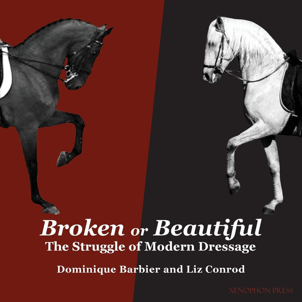 Broken or Beautiful: the struggle of modern dressage by Dominique Barbier & Liz Conrod