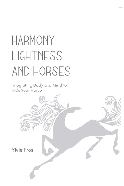 Harmony, Lightness and Horses: Integrating body and mind to ride your horse by Ylvie Fros