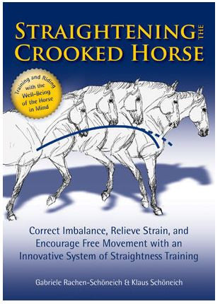 Straightening the Crooked Horse Correct Imbalance, Relieve Strain, and Encourage Free Movement with an Innovative System of Straightness Training by Gabriele Rachen-Schoneich & Klaus Schoneich