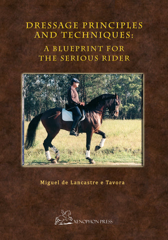 Dressage Principles and Techniques: A blueprint for the serious rider by Major Miguel de Lancastre e Tavora