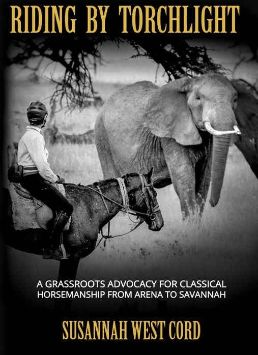 Riding by Torchlight: A Grass Roots Advocacy for Classical Horsemanship  from Arena to Savannah by Susannah West Cord
